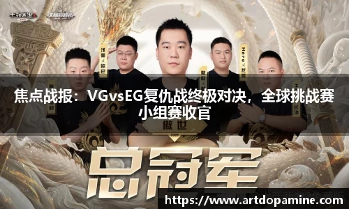 焦点战报：VGvsEG复仇战终极对决，全球挑战赛小组赛收官