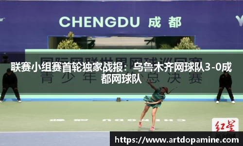联赛小组赛首轮独家战报：乌鲁木齐网球队3-0成都网球队