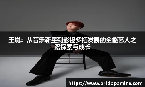 王岚：从音乐新星到影视多栖发展的全能艺人之路探索与成长