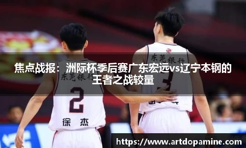 焦点战报：洲际杯季后赛广东宏远vs辽宁本钢的王者之战较量