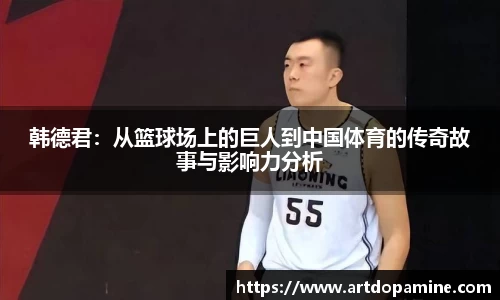 韩德君：从篮球场上的巨人到中国体育的传奇故事与影响力分析