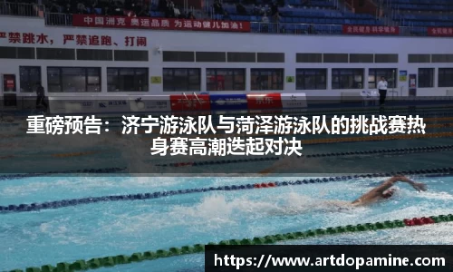重磅预告：济宁游泳队与菏泽游泳队的挑战赛热身赛高潮迭起对决