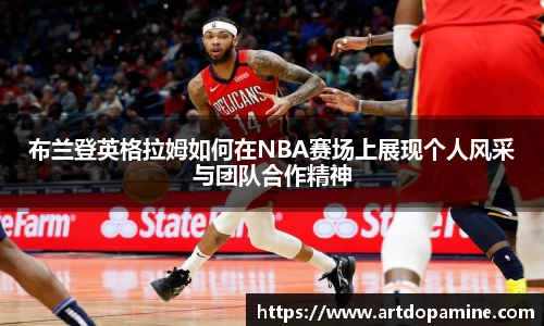 布兰登英格拉姆如何在NBA赛场上展现个人风采与团队合作精神