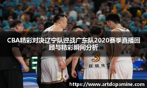 CBA精彩对决辽宁队迎战广东队2020赛季直播回顾与精彩瞬间分析