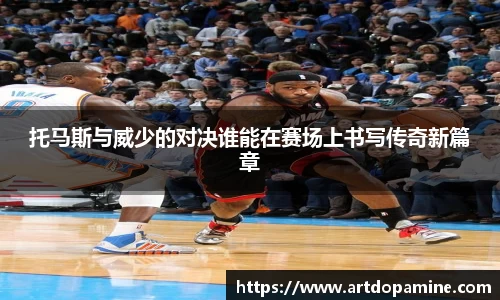 托马斯与威少的对决谁能在赛场上书写传奇新篇章