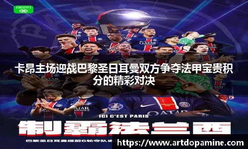 卡昂主场迎战巴黎圣日耳曼双方争夺法甲宝贵积分的精彩对决